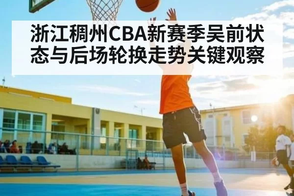 浙江稠州CBA新赛季吴前状态与后场轮换走势关键观察